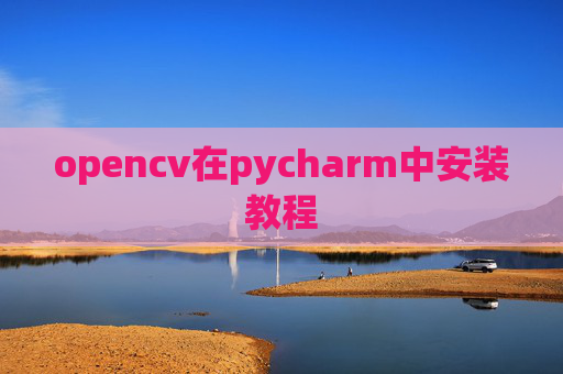 opencv在pycharm中安装教程 opencv在pycharm中安装教程